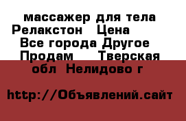 массажер для тела Релакстон › Цена ­ 600 - Все города Другое » Продам   . Тверская обл.,Нелидово г.
